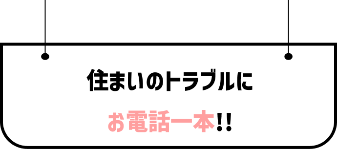 住まいのトラブルにお電話一本!!
